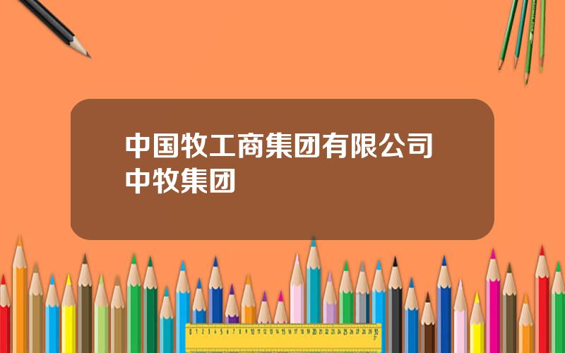 中国牧工商集团有限公司 中牧集团